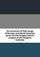 Six centuries of folk songs of Europe and North America, given by the People's Music League of the People's Institute, 