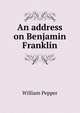 An address on Benjamin Franklin, William Pepper 
