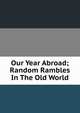 Our Year Abroad; Random Rambles In The Old World, 