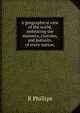 A geographical view of the world, embracing the manners, customs, and pursuits, of every nation;, R Phillips 