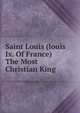 Saint Louis (louis Ix. Of France) The Most Christian King, 
