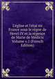 L'?glise et l'?tat en France sous le r?gne de Henri IV et la r?gence de Marie de M?dicis Volume v.1 (French Edition), 