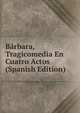 Barbara, Tragicomedia En Cuatro Actos (Spanish Edition), 