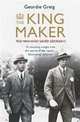 The King Maker. The Man Who Saved George VI, Greig, Geordie 