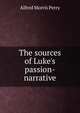 The sources of Luke's passion-narrative, Alfred Morris Perry 