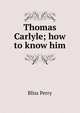 Thomas Carlyle; how to know him, Bliss Perry 