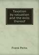 Taxation by valuation and the evils thereof, Frank Perks 