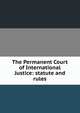 The Permanent Court of International Justice: statute and rules, 