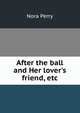 After the ball and Her lover's friend, etc., Nora Perry 