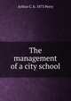 The management of a city school, Arthur C. b. 1873 Perry 