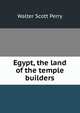 Egypt, the land of the temple builders, Walter Scott Perry 