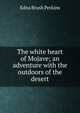 The white heart of Mojave; an adventure with the outdoors of the desert, Edna Brush Perkins 