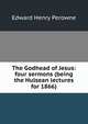 The Godhead of Jesus: four sermons (being the Hulsean lectures for 1866), Edward Henry Perowne 