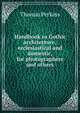 Handbook to Gothic architecture, ecclesiastical and domestic, for photographers and others, Thomas Perkins 