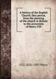 A history of the English Church; first period, from the planting of the church in Britain to the accesssion of Henry VIII, G G. 1820-1897 Perry 