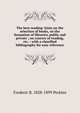 The best reading: hints on the selection of books, on the formation of libraries, public and private ; on courses of reading, etc. : with a classified bibliography for easy reference, Frederic B. 1828-1899 Perkins 