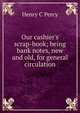Our cashier's scrap-book; being bank notes, new and old, for general circulation, Henry C Percy 