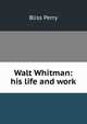 Walt Whitman: his life and work, Bliss Perry 