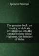 The genuine book: an inquiry, or delicate investigation into the conduct of Her Royal Highness, the Princess of Wales, Spencer Perceval 