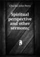 Spiritual perspective and other sermons;, Charles John Perry 