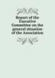 Report of the Executive Committee on the general situation of the Association, 