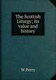 The Scottish Liturgy; its value and history, W Perry 