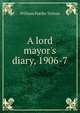 A lord mayor's diary, 1906-7, William Purdie Treloar 
