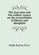 The free man and the soldier; essays on the reconciliatin of liberty and discipline, Ralph Barton Perry 