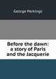 Before the dawn: a story of Paris and the Jacquerie, George Perkings 