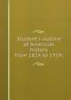 Student's outline of American history from 1824 to 1919;, 
