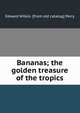 Bananas; the golden treasure of the tropics, Edward Wilkin. [from old catalog] Perry 