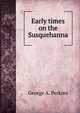 Early times on the Susquehanna, George A. Perkins 