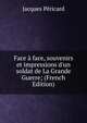 Face ? face, souvenirs et impressions d'un soldat de La Grande Guerre; (French Edition), Jacques Pericard 