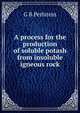 A process for the production of soluble potash from insoluble igneous rock, G B Perlstein 