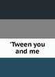 'Tween you and me, 