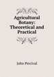 Agricultural Botany: Theoretical and Practical, John Percival 