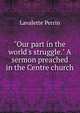 "Our part in the world's struggle." A sermon preached in the Centre church, Lavalette Perrin 