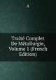 Traite Complet De Metallurgie, Volume 1 (French Edition), A 