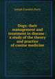Dogs: their management and treatment in disease : a study of the theory and practice of canine medicine, Joseph Franklin Perry 