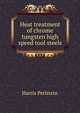 Heat treatment of chrome tungsten high speed tool steels, Harris Perlstein 