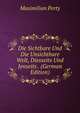 Die Sichtbare Und Die Unsichtbare Welt, Diesseits Und Jenseits . (German Edition), Maximilian Perty 