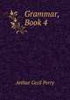Grammar, Book 4, Arthur Cecil Perry 