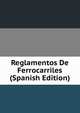 Reglamentos De Ferrocarriles (Spanish Edition), 