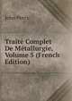 Traite Complet De Metallurgie, Volume 5 (French Edition), John Percy 