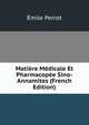 Matiere Medicale Et Pharmacopee Sino-Annamites (French Edition), Emile Perrot 