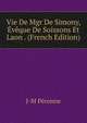 Vie De Mgr De Simony, Eveque De Soissons Et Laon . (French Edition), J-M Peronne 