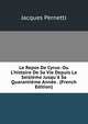 Le Repos De Cyrus: Ou L'histoire De Sa Vie Depuis La Seizi?me Jusqu'? Sa Quaranti?me Ann?e . (French Edition), Jacques Pernetti 