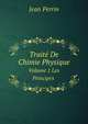 Traite De Chimie Physique: Les Principes, Volume 1 (French Edition), Jean Perrin 