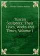 Tuscan Sculptors: Their Lives, Works and Times, Volume 1, Charles Callahan Perkins 