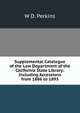 Supplemental Catalogue of the Law Department of the California State Library: Including Accessions from 1886 to 1893, W D. Perkins 